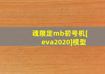 魂限定mb初号机[eva2020]模型